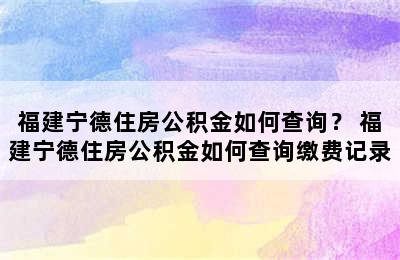 福建宁德住房公积金如何查询？ 福建宁德住房公积金如何查询缴费记录